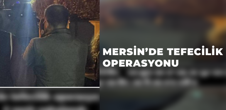 Mersin’de tefecilik operasyonunda 8 zanlı yakalandı