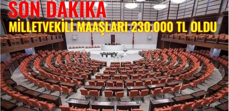 MİLLETVEKİLİ MAAŞLARI 230.000 TL OLDU