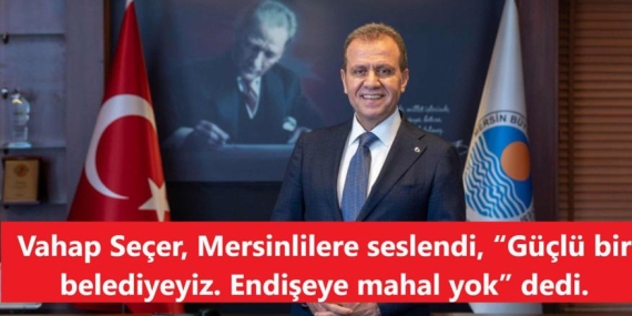 Vahap Seçer, Mersinlilere seslendi, “Güçlü bir belediyeyiz