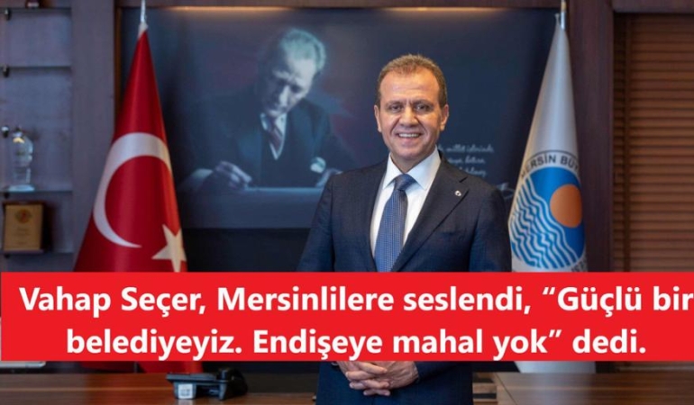 Vahap Seçer, Mersinlilere seslendi, “Güçlü bir belediyeyiz