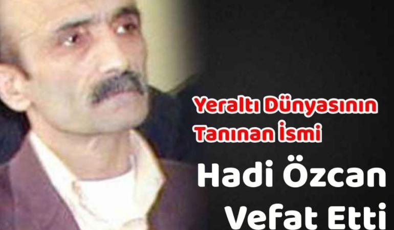 Yeraltı Dünyasının Tanınan İsmi Hadi Özcan Hayatını Kaybetti