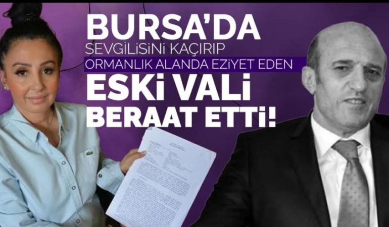 Bursa’da sevgilisini kaçırıp eziyet eden eski vali beraat etti!